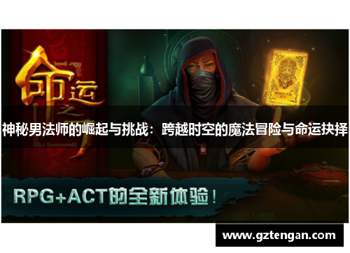 神秘男法师的崛起与挑战：跨越时空的魔法冒险与命运抉择